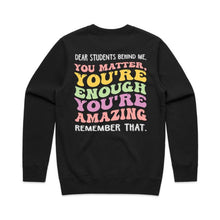Load image into Gallery viewer, Dear students behind me, you matter, you’re enough you’re amazing remember that. - crew neck sweatshirt