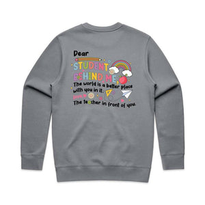 Dear student behind me, The world is a better place with you in it. Love the teacher in front of you. - crew neck sweatshirt