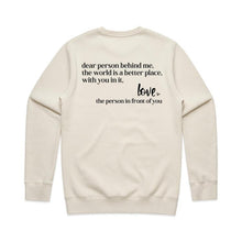 Load image into Gallery viewer, Dear person being me, the world is a better place, with you in it, Love the person in front of you - crew neck sweatshirt (Print on back of sweatshirt)