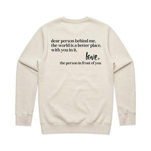 Dear person being me, the world is a better place, with you in it, Love the person in front of you - crew neck sweatshirt (Print on back of sweatshirt)