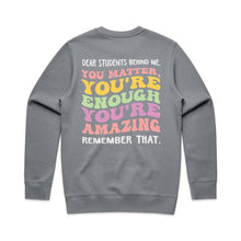 Load image into Gallery viewer, Dear students behind me, you matter, you’re enough you’re amazing remember that. - crew neck sweatshirt