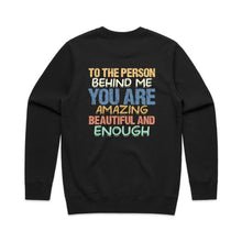 Load image into Gallery viewer, To the person behind me you are amazing beautiful and enough - crew neck sweatshirt (print on back of sweathshirt)