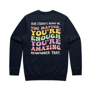 Dear students behind me, you matter, you’re enough you’re amazing remember that. - crew neck sweatshirt