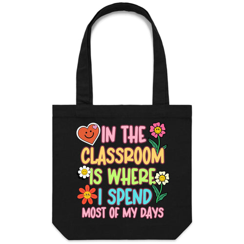 In the classroom is where I spend most of my days - Canvas Tote Bag