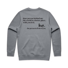 Load image into Gallery viewer, Dear person being me, the world is a better place, with you in it, Love the person in front of you - crew neck sweatshirt (Print on back of sweatshirt)