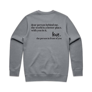 Dear person being me, the world is a better place, with you in it, Love the person in front of you - crew neck sweatshirt (Print on back of sweatshirt)