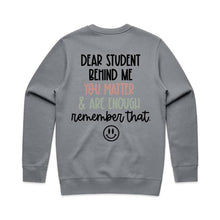 Load image into Gallery viewer, Dear student behind me you matter &amp; are enough remember that. - crew neck sweatshirt