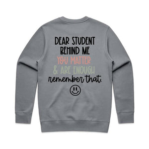 Dear student behind me you matter & are enough remember that. - crew neck sweatshirt