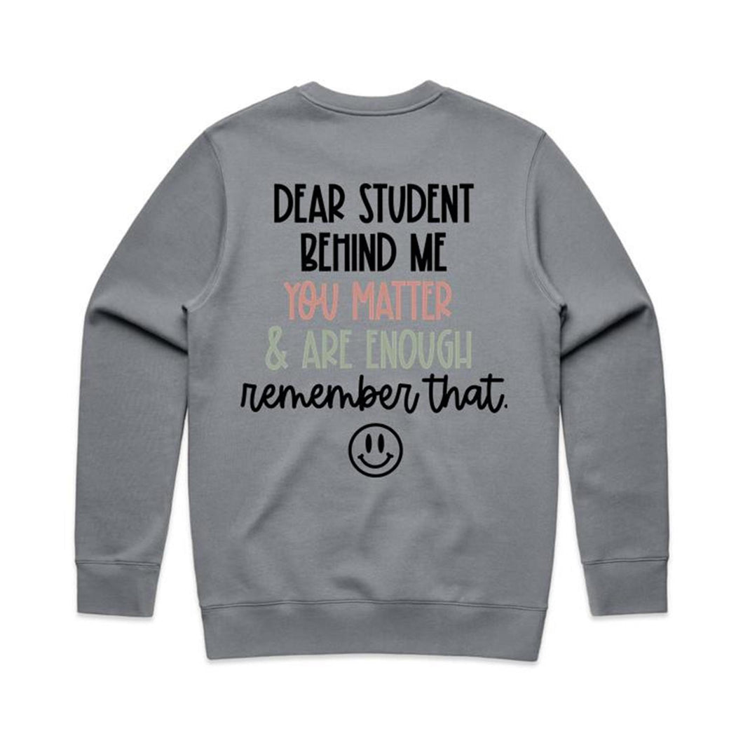 Dear student behind me you matter & are enough remember that. - crew neck sweatshirt