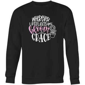 Where ever life plant you bloom with grace - Crew Sweatshirt