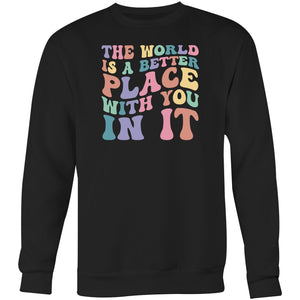 The world is a better place with you in it - Crew Sweatshirt