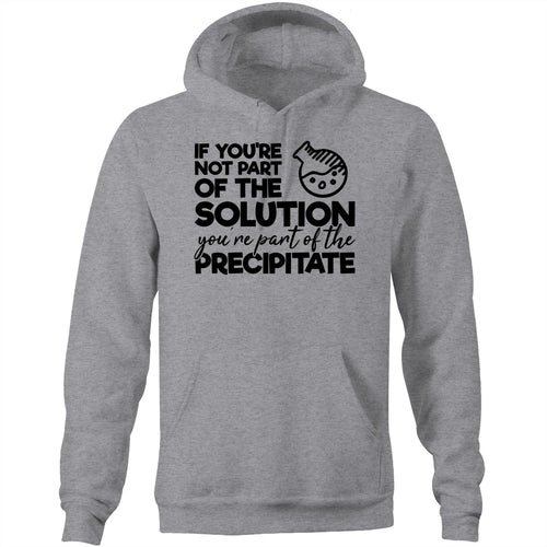 If you're not part of the solution you are part of the precipitate - Pocket Hoodie Sweatshirt