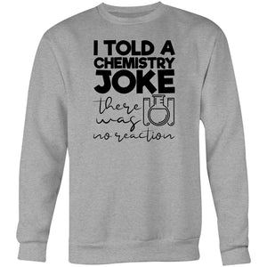 I told a chemistry joke, there was no reaction - Crew Sweatshirt