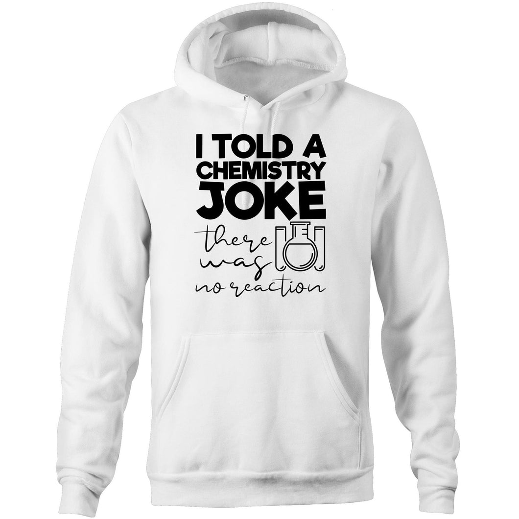 I told a chemistry joke, there was no reaction - Pocket Hoodie Sweatshirt