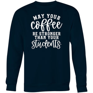 May your coffee be stronger than your students - Crew Sweatshirt