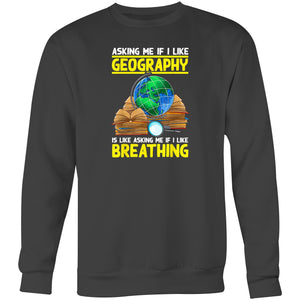Asking me if I like geography is like asking me if I like breathing - Crew Sweatshirt