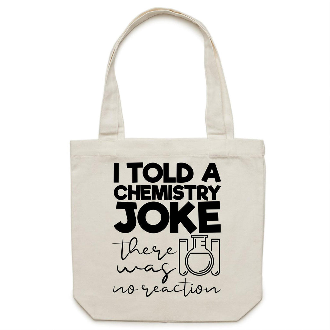 I told a chemistry joke, there was no reaction - Canvas Tote Bag