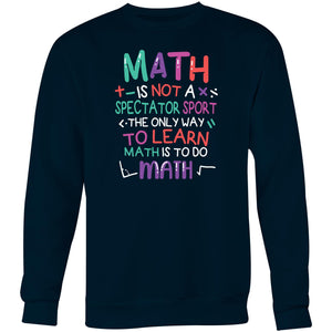Math is not a spectator sport the only way to learn math is to do math - Crew Sweatshirt
