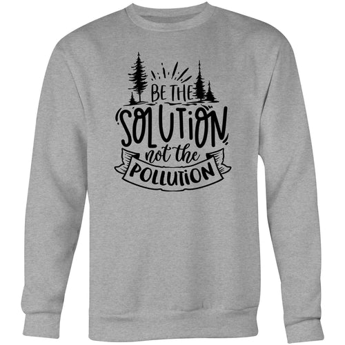 Be the solution not the pollution - Crew Sweatshirt