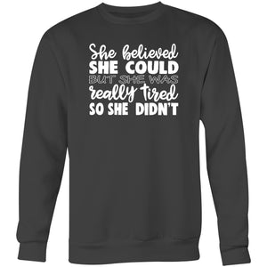 She believed she could but she was really tired so she didn't - Crew Sweatshirt