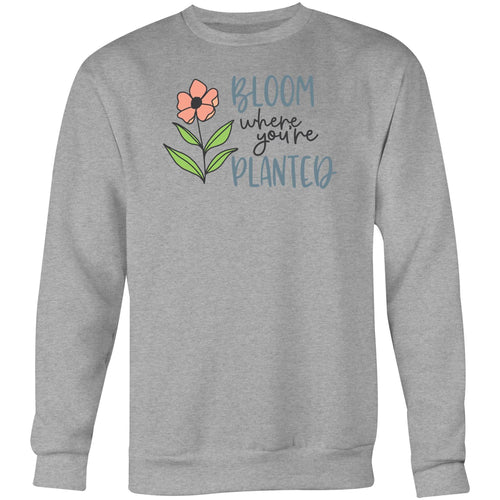 Bloom where you're planted - Crew Sweatshirt