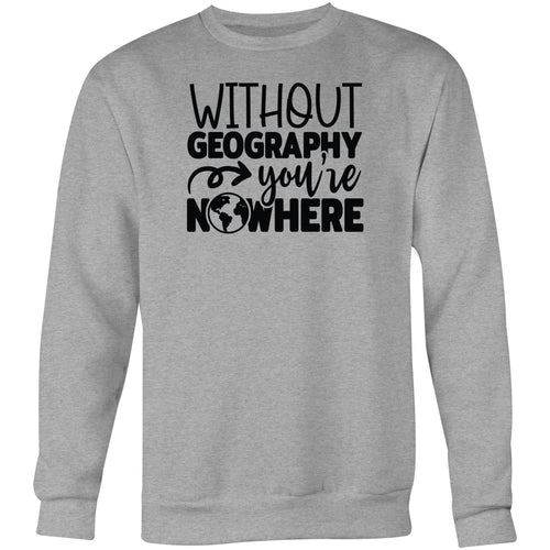 Without Geography you'd be nowhere - Crew Sweatshirt