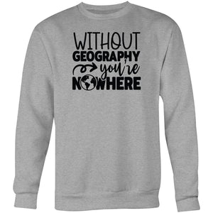 Without Geography you'd be nowhere - Crew Sweatshirt