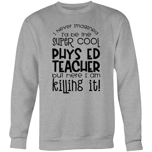 I never imagined I'd be the super cool phys ed teacher but here I am killing it - Crew Sweatshirt