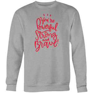 You're powerful Strong and Brave - Crew Sweatshirt