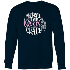 Where ever life plant you bloom with grace - Crew Sweatshirt