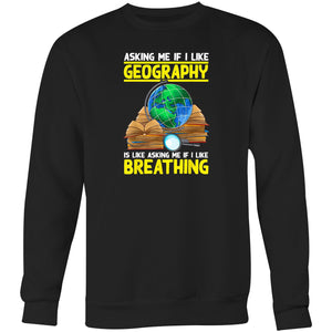 Asking me if I like geography is like asking me if I like breathing - Crew Sweatshirt