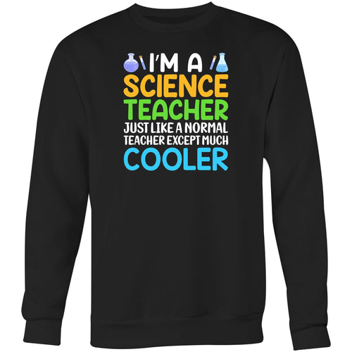 I'm a science teacher just like a normal teacher except much cooler - Crew Sweatshirt