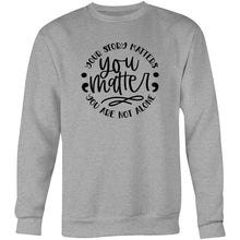 Load image into Gallery viewer, You matter - your story matters, you are not alone - Crew Sweatshirt