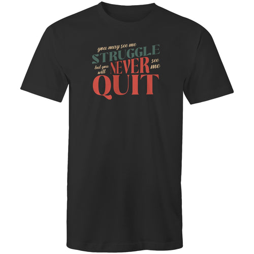 You may see me struggle but you will never see me quit