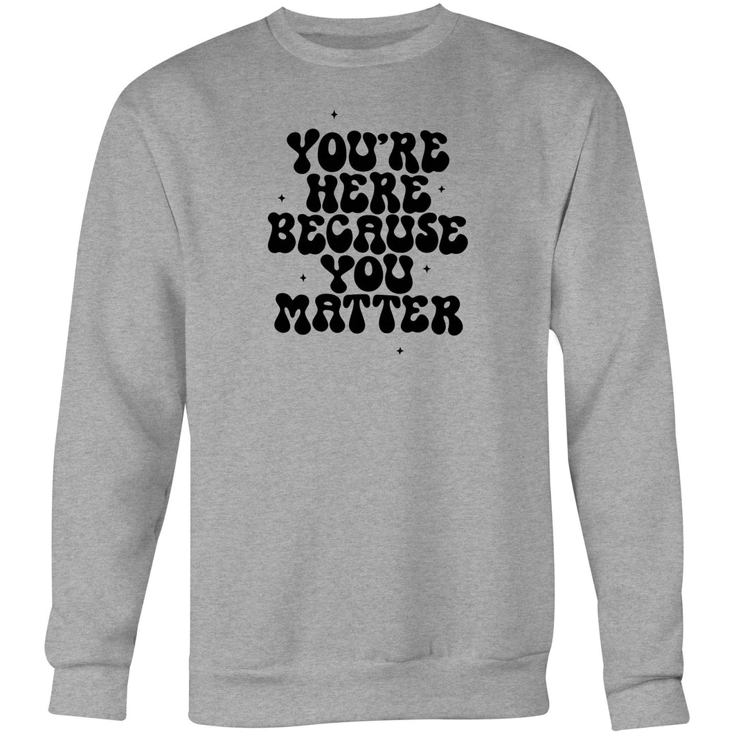 You're here because you matter - Crew Sweatshirt
