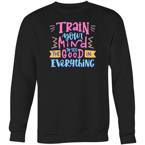 Train your mind to see the good in everything - Crew Sweatshirt