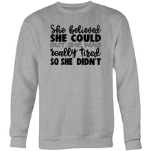 Load image into Gallery viewer, She believed she could but she was really tired so she didn&#39;t - Crew Sweatshirt
