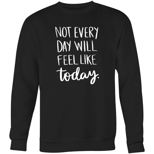 Not everyday will feel like today - Crew Sweatshirt