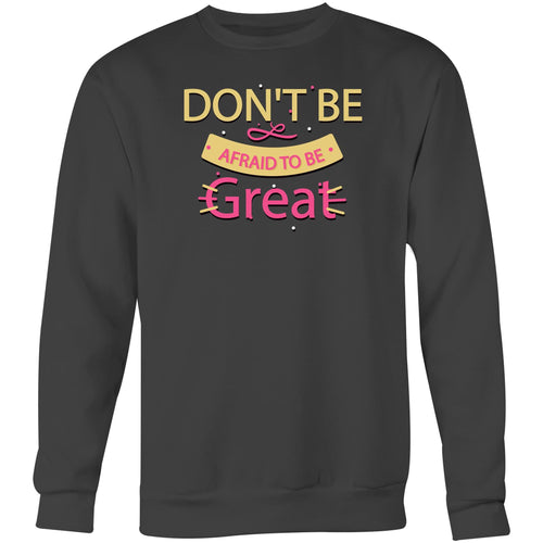 Don't be afraid to be great - Crew Sweatshirt
