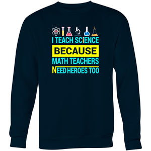 I teach science because math teachers need heroes too - Crew Sweatshirt