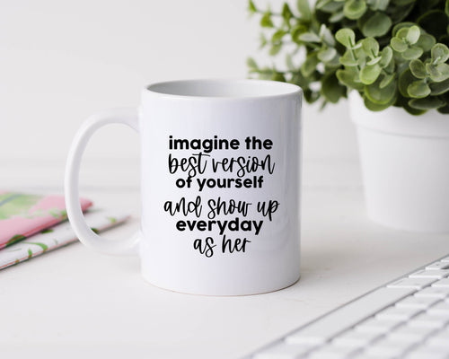 Imagine the best version of yourself and show up everyday as her - 11oz Ceramic Mug