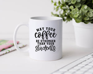 May your coffee be stronger than your students - 11oz Ceramic Mug