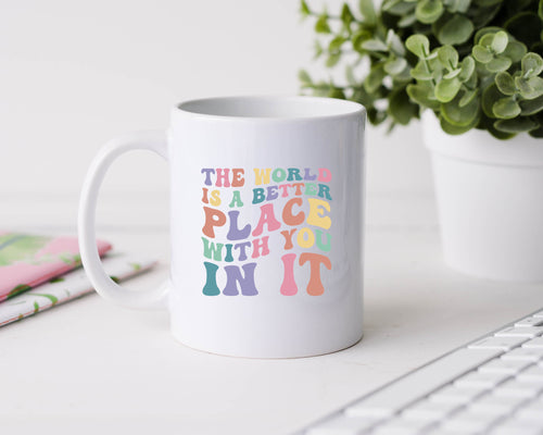 The world is a better place with you in it - 11oz Ceramic Mug