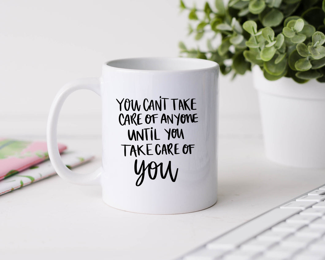 You can't take care of anyone until you take care of you - 11oz Ceramic Mug